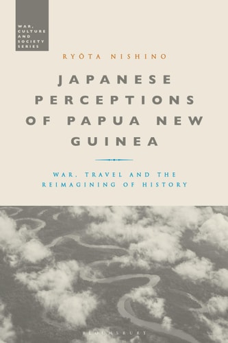Japanese Perceptions of Papua New Guinea War, Travel and the Reimagining of History