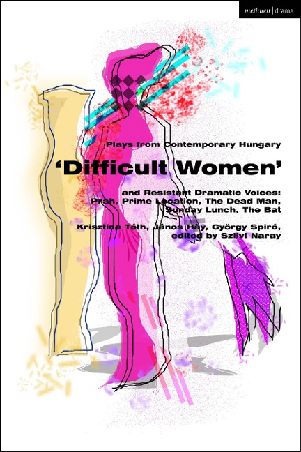 Plays from Contemporary Hungary: Difficult Women and Resistant Dramatic Voices: Prah, Prime Location, Sunday Lunch, the Dead Man, the Bat