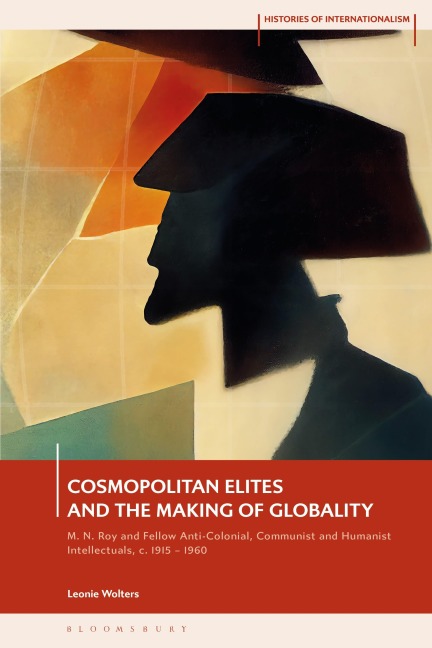 Cosmopolitan Elites and the Making of Globality: M. N. Roy and Fellow Anti-Colonial, Communist and Humanist Intellectuals, c. 1915 - 1960