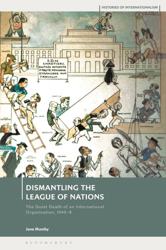 Dismantling the League of Nations The Quiet Death of an International Organization, 1945-8