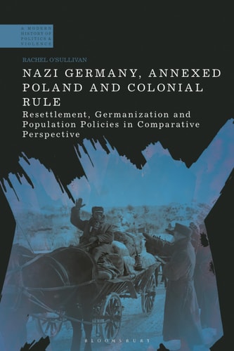 Nazi Germany, Annexed Poland and Colonial Rule Resettlement, Germanization and Population Policies in Comparative Perspective