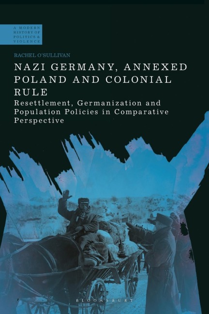 Nazi Germany, Annexed Poland and Colonial Rule Resettlement, Germanization and Population Policies in Comparative Perspective