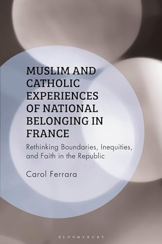 Muslim and Catholic Experiences of National Belonging in France Rethinking Boundaries, Inequities, and Faith in the Republic