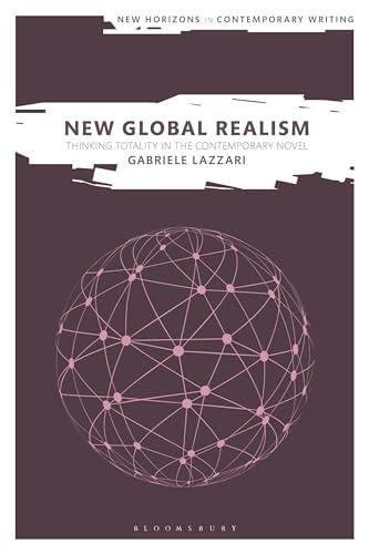 New Global Realism Thinking Totality in the Contemporary Novel