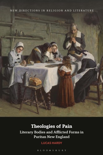 Theologies of Pain Literary Bodies and Afflicted Forms in Puritan New England