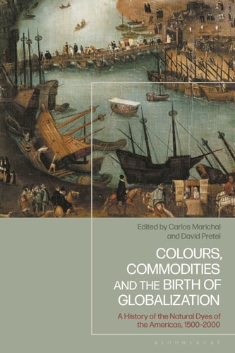 Colours, Commodities and the Birth of Globalization A History of the Natural Dyes of the Americas, 1500-2000