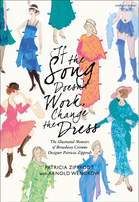 If the Song Doesnt Work, Change the Dress: The Illustrated Memoirs of Broadway Costume Designer Patricia Zipprodt
