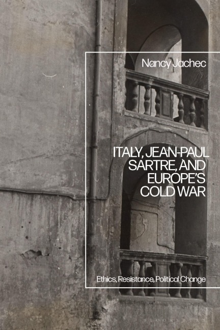 Italy, Jean-Paul Sartre, and Europes Cold War: Ethics, Resistance, Political Change