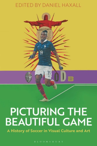 Picturing the Beautiful Game A History of Soccer in Visual Culture and Art