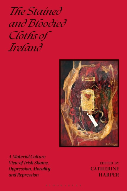 The Stained and Bloodied Cloths of Ireland: A Material Culture View of Irish Shame, Oppression, Morality and Repression