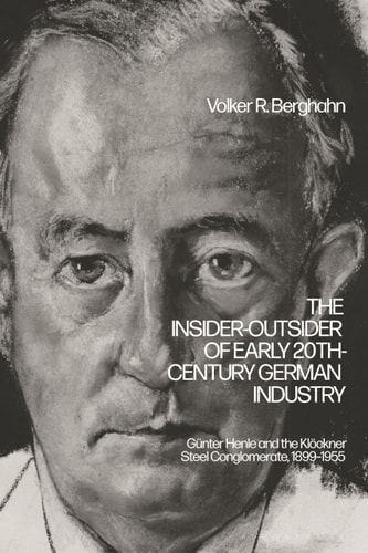 The Insider-Outsider of Early 20th-Century German Industry Günter Henle and the Klöckner Steel Conglomerate, 1899–1955