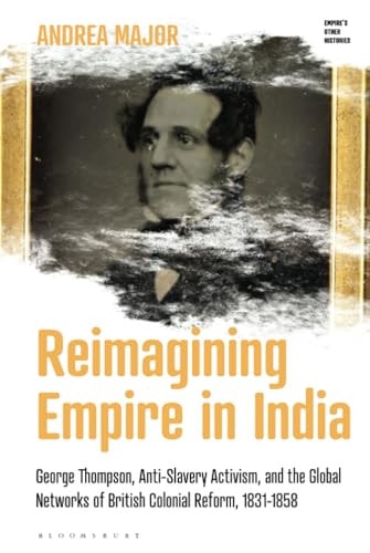 Reimagining Empire in India George Thompson, Anti-Slavery Activism, and the Global Networks of British Colonial Reform, 1831-1858