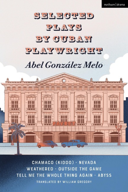 Selected Plays by Cuban Playwright Abel González Melo: Chamaco (Kiddo); Nevada; Weathered; Outside the Game; Tell Me the Whole Thing Again; Abyss