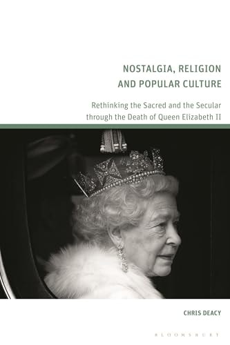 Nostalgia, Religion and Popular Culture Rethinking the Sacred and the Secular Through the Death of Queen Elizabeth II