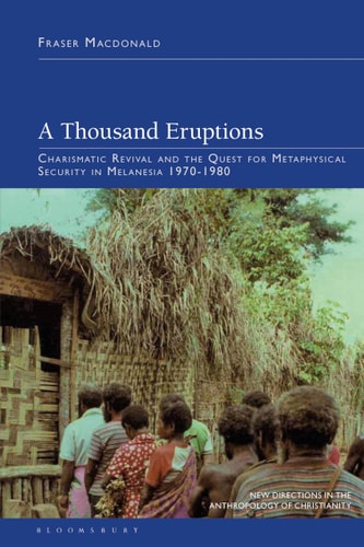 A Thousand Eruptions Charismatic Revival and the Quest for Metaphysical Security in Melanesia 1970-1980