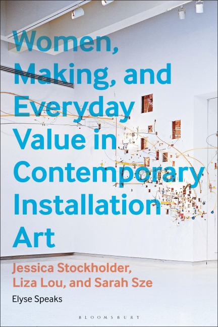 Women, Making, and Everyday Value in Contemporary Installation Art: Jessica Stockholder, Liza Lou, and Sarah Sze