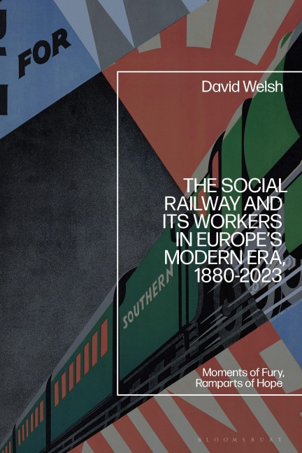 The Social Railway and Its Workers in Europes Modern Era, 1880-2023: Moments of Fury, Ramparts of Hope