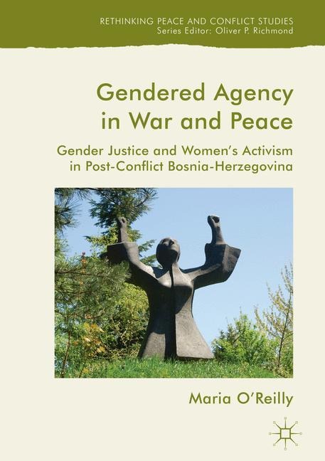 Gendered Agency in War and Peace: Gender Justice and Womens Activism in Post-Conflict Bosnia-Herzegovina