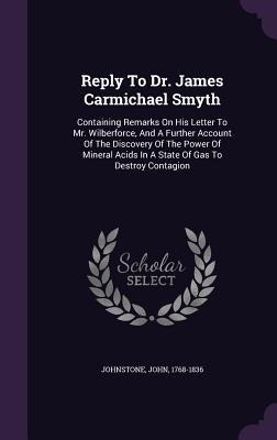Reply To Dr. James Carmichael Smyth: Containing Remarks On His Letter To Mr. Wilberforce, And A Further Account Of The Discovery Of The Power Of Miner