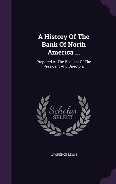 A History Of The Bank Of North America ...: Prepared At The Request Of The President And Directors