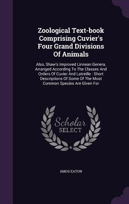 Zoological Text-book Comprising Cuviers Four Grand Divisions Of Animals: Also, Shaws Improved Linnean Genera, Arranged According To The Classes And Orders Of Cuvier And Latreille: Short Descriptions Of Some Of The Most Common Species Are Given For