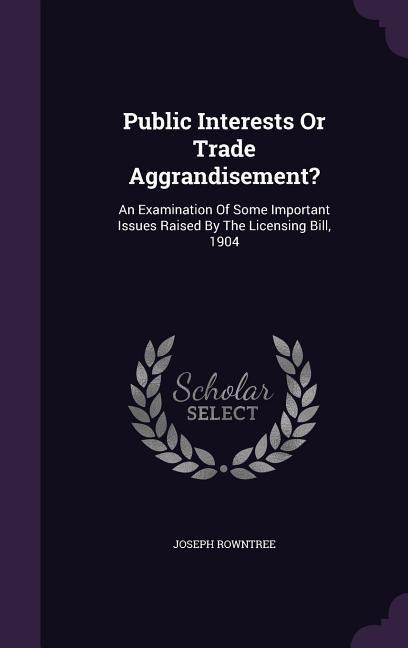 Public Interests Or Trade Aggrandisement?: An Examination Of Some Important Issues Raised By The Licensing Bill, 1904