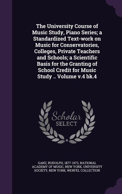 The University Course of Music Study, Piano Series; A Standardized Text-Work on Music for Conservatories, Colleges, Private Teachers and Schools; A Sc