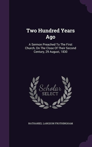 Two Hundred Years Ago A Sermon Preached To The First Church, On The Close Of Their Second Century, 29 August, 1830