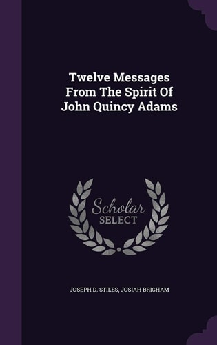 Twelve Messages From The Spirit Of John Quincy Adams