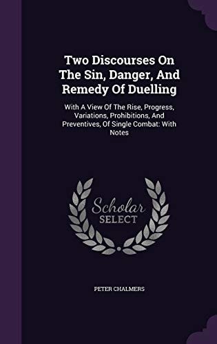 Two Discourses On The Sin, Danger, And Remedy Of Duelling With A View Of The Rise, Progress, Variations, Prohibitions, And Preventives, Of Single Combat: With Notes
