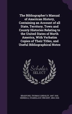 The Bibliographers Manual of American History, Containing an Account of all State, Territory, Town and County Histories Relating to the United States