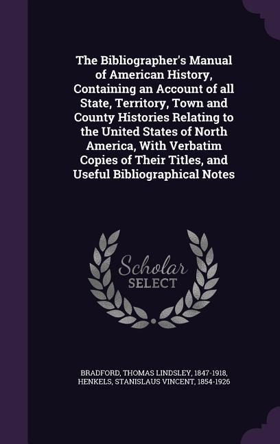 The Bibliographers Manual of American History, Containing an Account of all State, Territory, Town and County Histories Relating to the United States