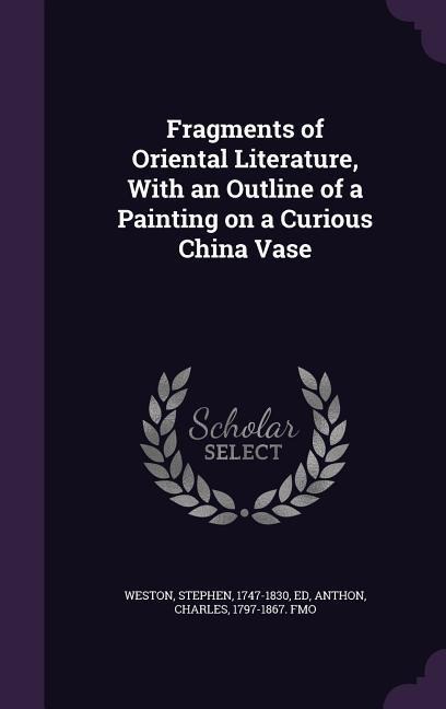 Fragments of Oriental Literature, With an Outline of a Painting on a Curious China Vase