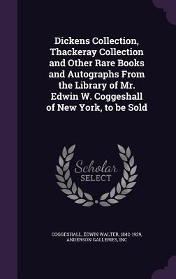 Dickens Collection, Thackeray Collection and Other Rare Books and Autographs From the Library of Mr. Edwin W. Coggeshall of New York, to be Sold