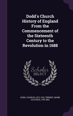 Dodd's Church History of England From the Commencement of the Sixteenth Century to the Revolution in 1688