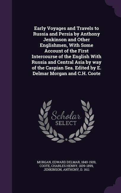 Early Voyages and Travels to Russia and Persia by Anthony Jenkinson and Other Englishmen, With Some Account of the First Intercourse of the English Wi
