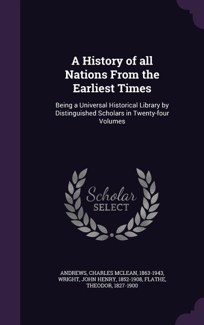 A History of all Nations From the Earliest Times: Being a Universal Historical Library by Distinguished Scholars in Twenty-four Volumes