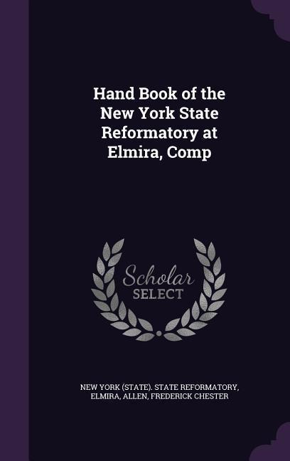 Hand Book of the New York State Reformatory at Elmira, Comp
