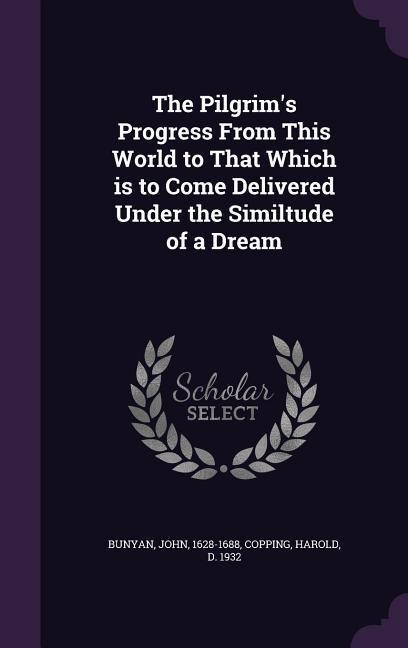 The Pilgrim's Progress From This World to That Which is to Come Delivered Under the Similtude of a Dream