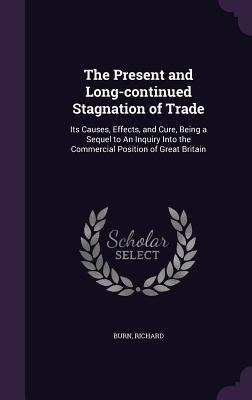 The Present and Long-continued Stagnation of Trade: Its Causes, Effects, and Cure, Being a Sequel to An Inquiry Into the Commercial Position of Great Britain