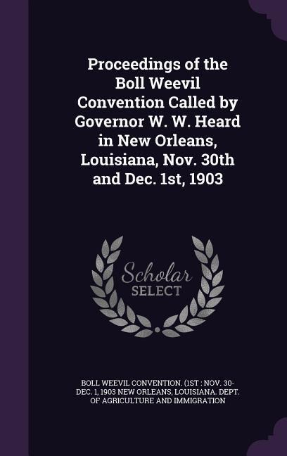 Proceedings of the Boll Weevil Convention Called by Governor W. W. Heard in New Orleans, Louisiana, Nov. 30th and Dec. 1st, 1903