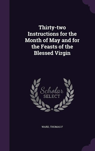 Thirty-Two Instructions for the Month of May and for the Feasts of the Blessed Virgin