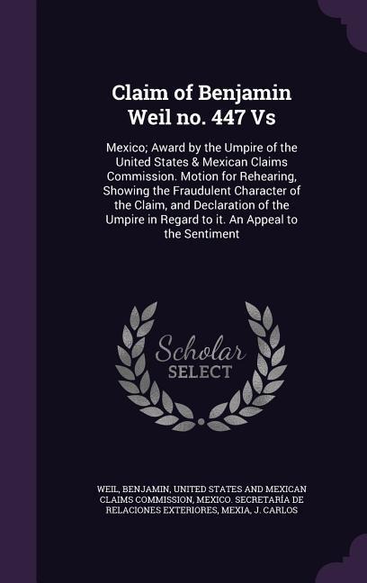 Claim of Benjamin Weil no. 447 Vs: Mexico; Award by the Umpire of the United States & Mexican Claims Commission. Motion for Rehearing, Showing the Fra