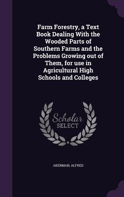 Farm Forestry, a Text Book Dealing With the Wooded Parts of Southern Farms and the Problems Growing out of Them, for use in Agricultural High Schools