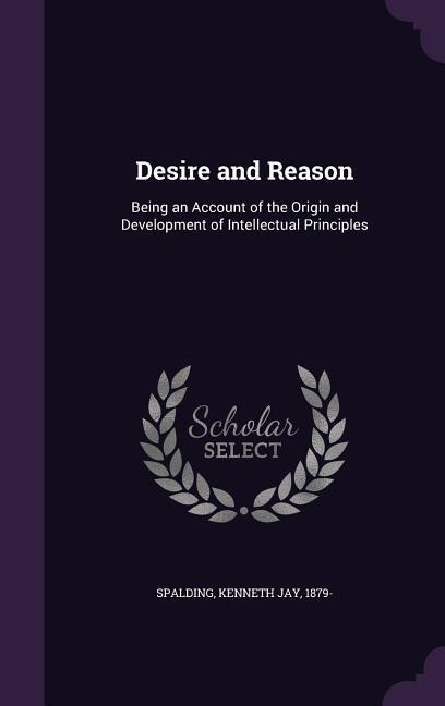 Desire and Reason: Being an Account of the Origin and Development of Intellectual Principles