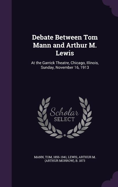 Debate Between Tom Mann and Arthur M. Lewis: At the Garrick Theatre, Chicago, Illinois, Sunday, November 16, 1913