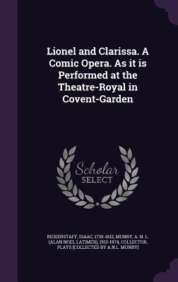 Lionel and Clarissa. A Comic Opera. As it is Performed at the Theatre-Royal in Covent-Garden