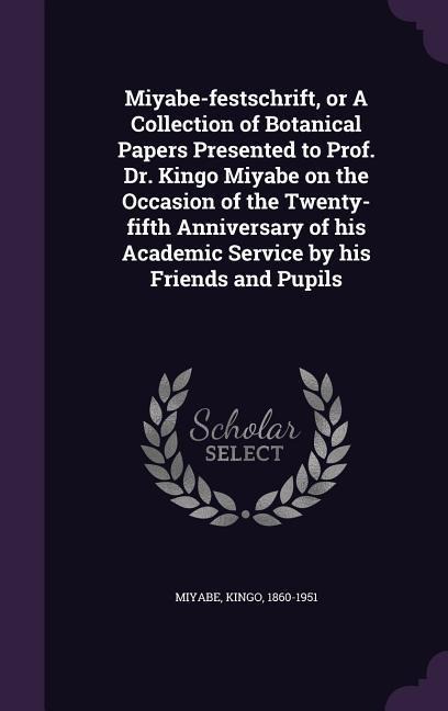 Miyabe-festschrift, or A Collection of Botanical Papers Presented to Prof. Dr. Kingo Miyabe on the Occasion of the Twenty-fifth Anniversary of his Academic Service by his Friends and Pupils