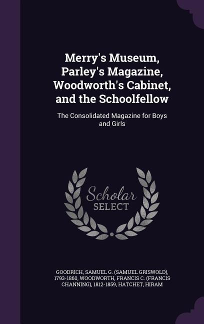 Merrys Museum, Parleys Magazine, Woodworths Cabinet, and the Schoolfellow: The Consolidated Magazine for Boys and Girls