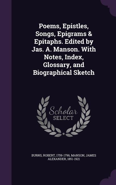 Poems, Epistles, Songs, Epigrams & Epitaphs. Edited by Jas. A. Manson. With Notes, Index, Glossary, and Biographical Sketch